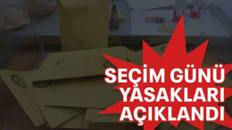 Seçim günü yasakları açıklandı
